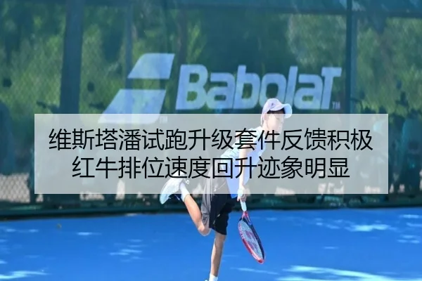 维斯塔潘试跑升级套件反馈积极 红牛排位速度回升迹象明显