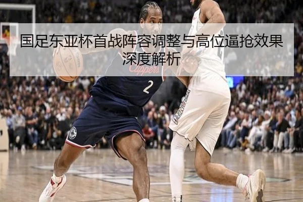 国足东亚杯首战阵容调整与高位逼抢效果深度解析