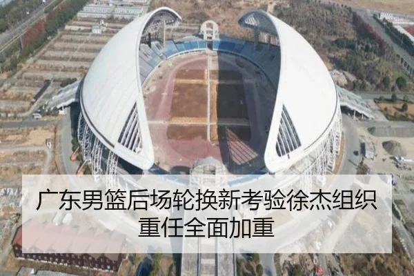 广东男篮后场轮换新考验徐杰组织重任全面加重