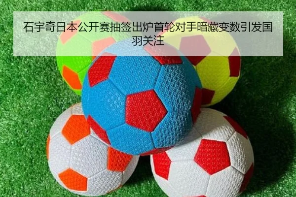 石宇奇日本公开赛抽签出炉首轮对手暗藏变数引发国羽关注